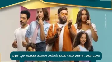 عاجل اليوم.. 3 أفلام جديدة تقتحم شاشات السينما المصرية حتى أكتوبر
